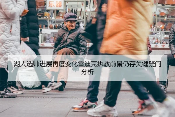 湖人选帅进展再度变化雷迪克执教前景仍存关键疑问分析
