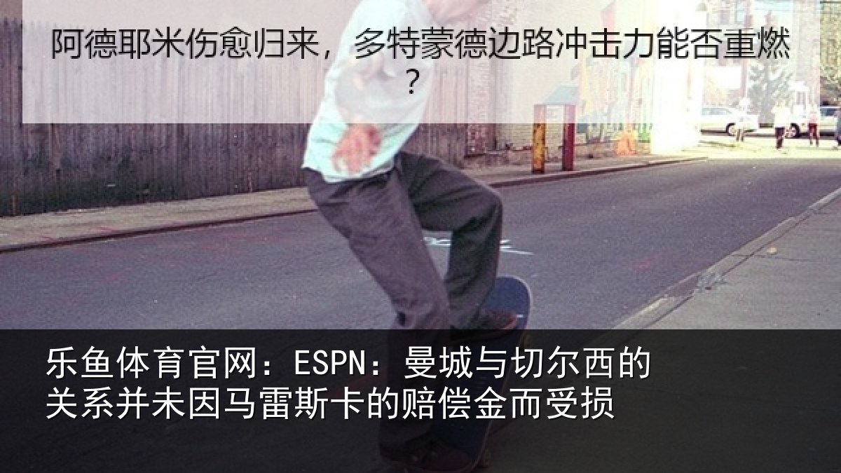 乐鱼体育官网:ESPN:曼城与切尔西的关相关情况的赔偿金而受损