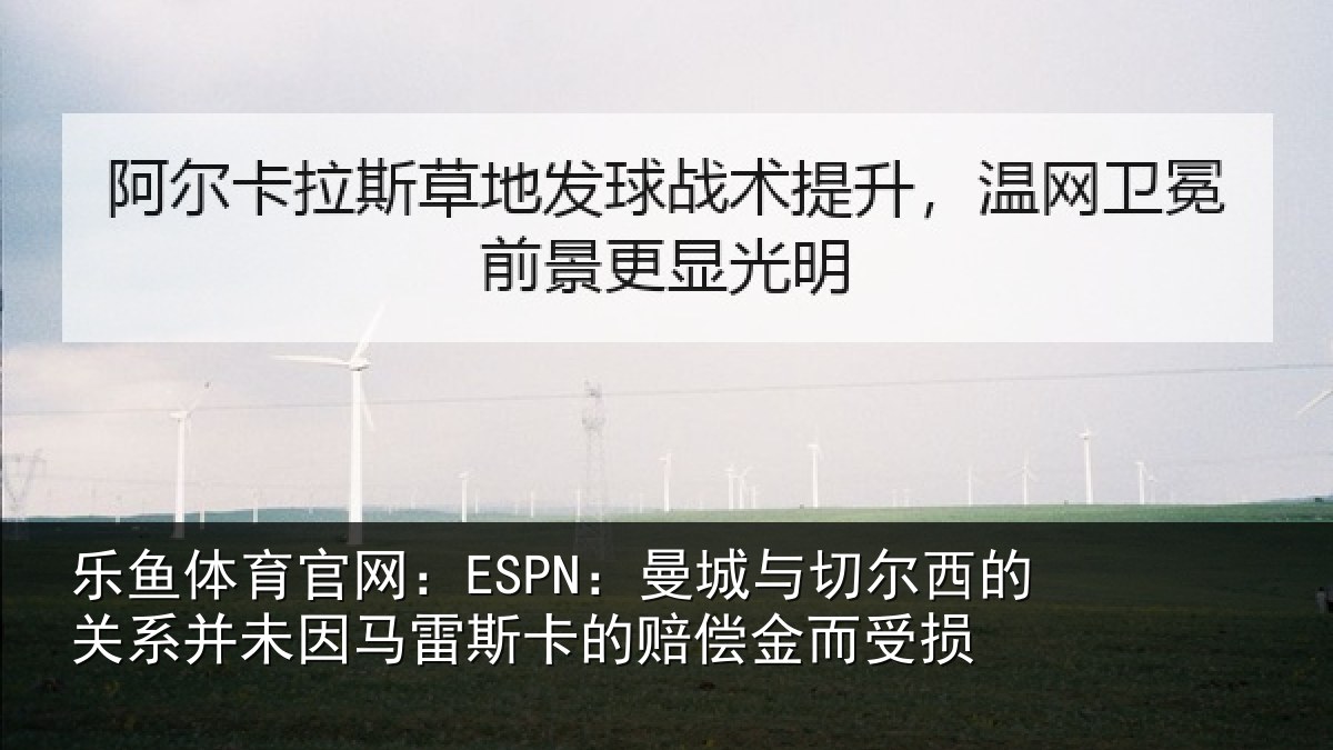 乐鱼体育官网:ESPN:曼城相关情况情况的赔偿金而受损