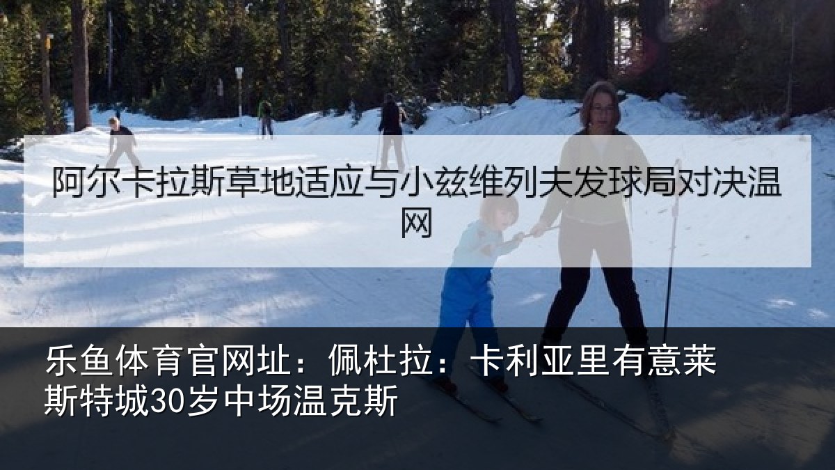乐鱼体育官网址:佩杜拉:卡利亚里有意莱斯特城30岁中场温克斯