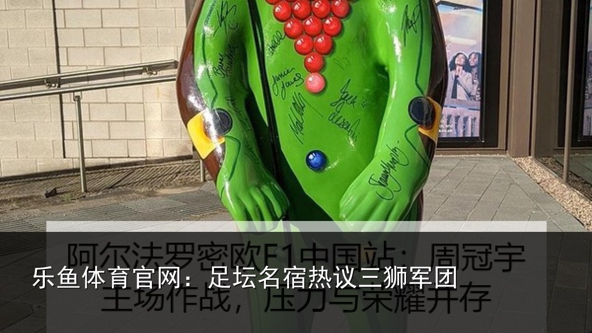 乐鱼体育官网：足坛名宿热议三狮军团
