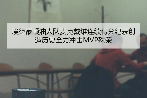 埃德蒙顿油人队麦克戴维连续得分纪录创造历史全力冲击MVP殊荣