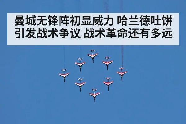 曼城无锋阵初显威力 哈兰德吐饼引发战术争议 战术革命还有多远