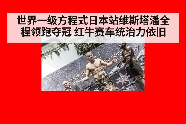 世界一级方程式日本站维斯塔潘全程领跑夺冠 红牛赛车统治力依旧