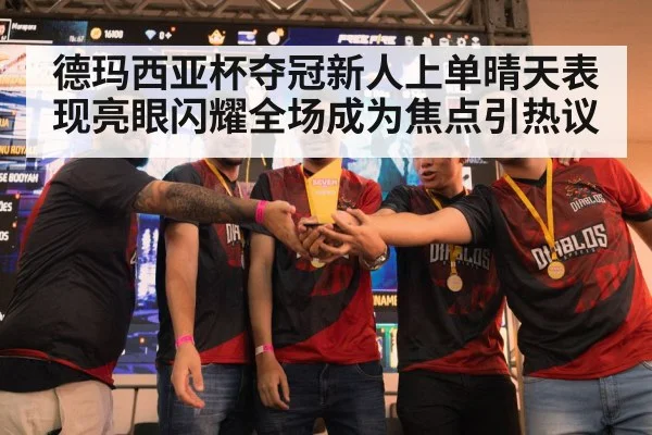 德玛西亚杯夺冠新人上单晴天表现亮眼闪耀全场成为焦点引热议