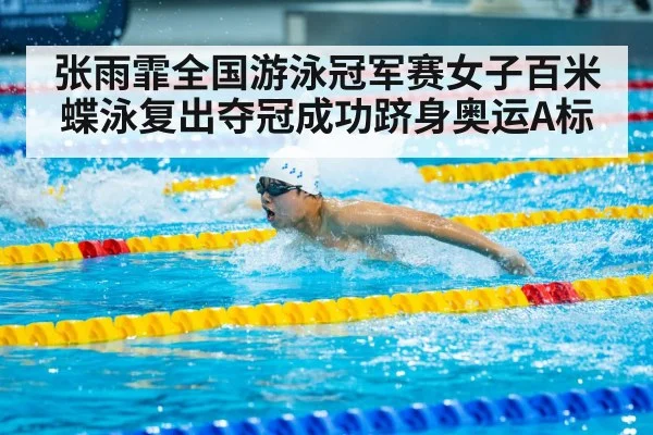 张雨霏全国游泳冠军赛女子百米蝶泳复出夺冠成功跻身奥运A标