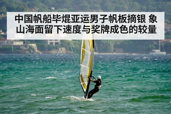 中国帆船毕焜亚运男子帆板摘银 象山海面留下速度与奖牌成色的较量